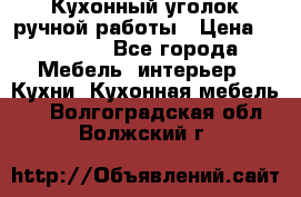 Кухонный уголок ручной работы › Цена ­ 55 000 - Все города Мебель, интерьер » Кухни. Кухонная мебель   . Волгоградская обл.,Волжский г.